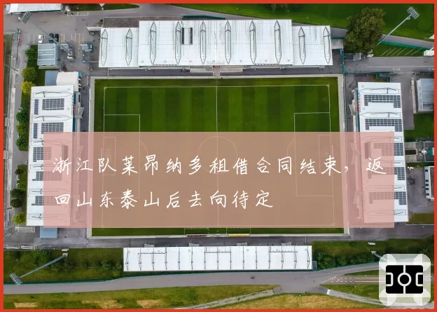 浙江队莱昂纳多租借合同结束,返回山东泰山后去向待定