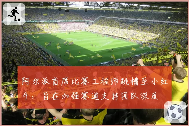 阿尔派首席比赛工程师跳槽至小红牛，旨在加强赛道支持团队深度