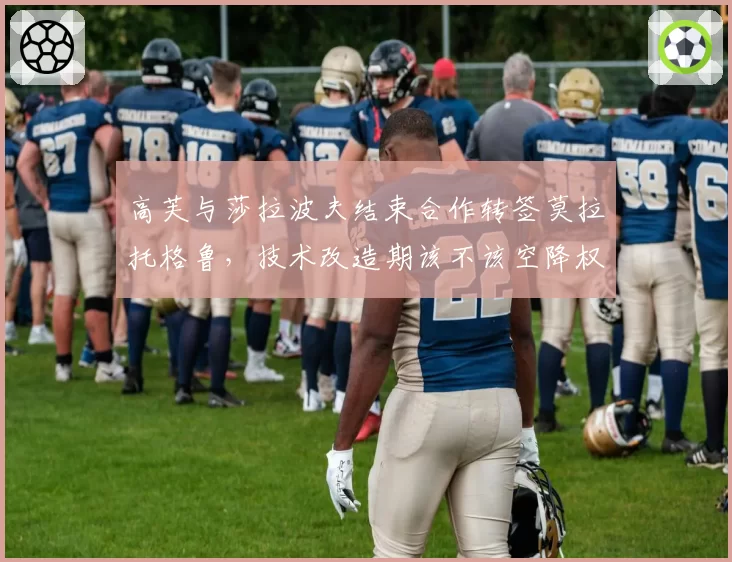 高芙与莎拉波夫结束合作转签莫拉托格鲁，技术改造期该不该空降权力？