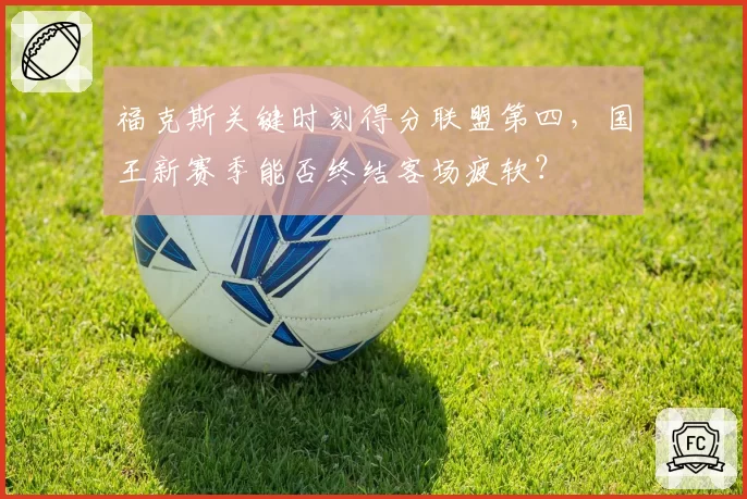 福克斯关键时刻得分联盟第四,国王新赛季能否终结客场疲软?