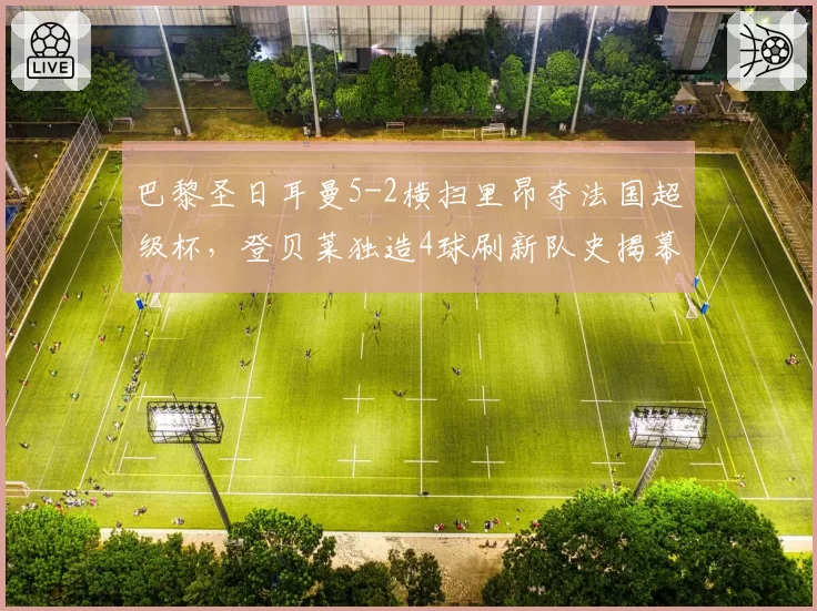 巴黎圣日耳曼5-2横扫里昂夺法国超级杯，登贝莱独造4球刷新队史揭幕战纪录？