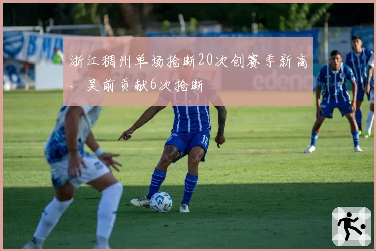 浙江稠州单场抢断20次创赛季新高，吴前贡献6次抢断