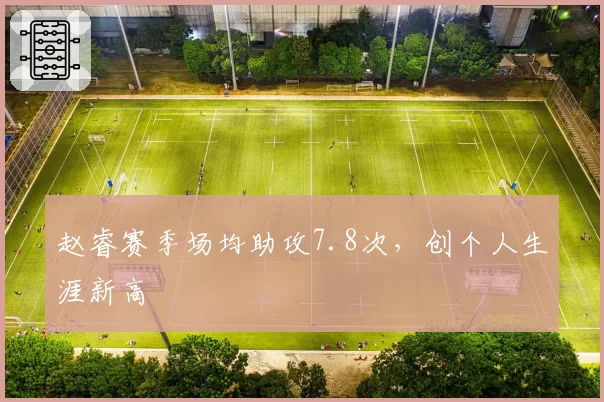 赵睿赛季场均助攻7.8次，创个人生涯新高