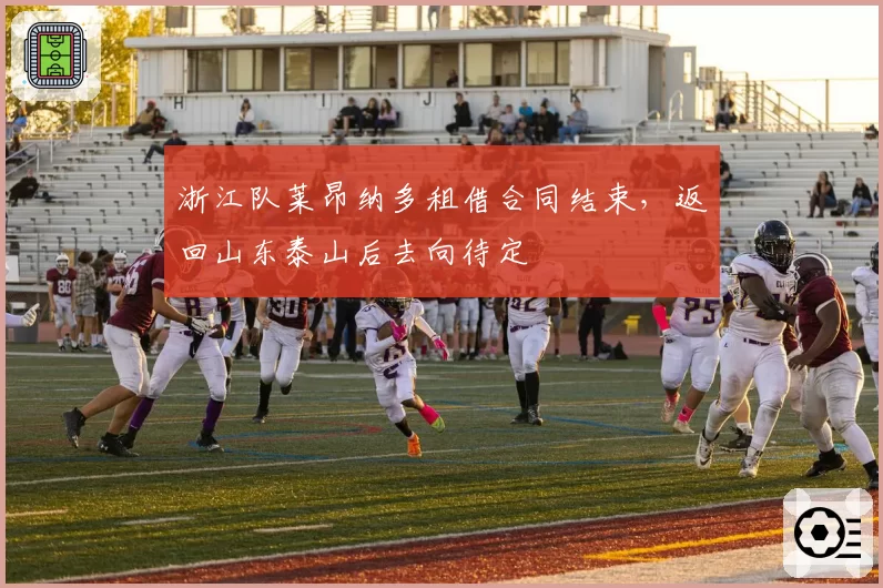 浙江队莱昂纳多租借合同结束，返回山东泰山后去向待定