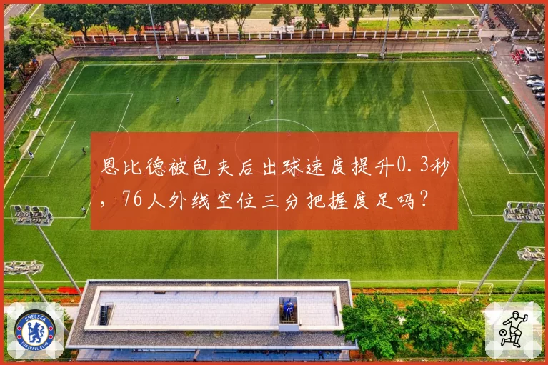 恩比德被包夹后出球速度提升0.3秒，76人外线空位三分把握度足吗？
