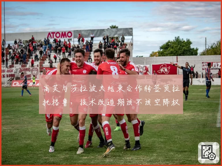 高芙与莎拉波夫结束合作转签莫拉托格鲁，技术改造期该不该空降权力？