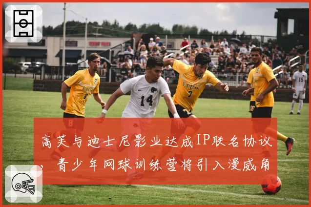 高芙与迪士尼影业达成IP联名协议,青少年网球训练营将引入漫威角色