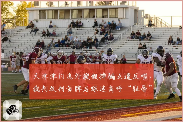 天津津门虎外援假摔骗点遭反噬，裁判改判黄牌后球迷高呼“耻辱”？
