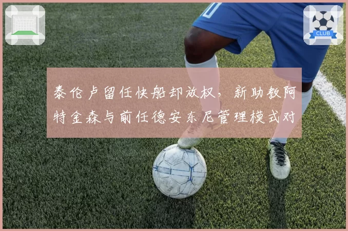 泰伦卢留任快船却放权,新助教阿特金森与前任德安东尼管理模式对照